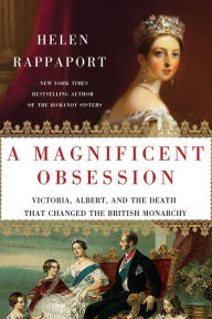 Title: A Magnificent Obsession: Victoria, Albert, and the Death That Changed the British Monarchy, Author: Helen Rappaport
