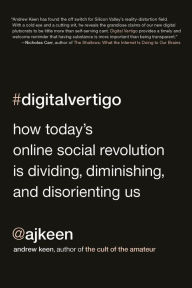 Title: Digital Vertigo: How Today's Online Social Revolution Is Dividing, Diminishing, and Disorienting Us, Author: Andrew Keen