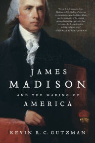 Title: James Madison and the Making of America, Author: Kevin R. C. Gutzman