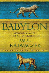 Title: Babylon: Mesopotamia and the Birth of Civilization, Author: Paul Kriwaczek