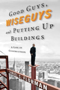 Title: Good Guys, Wiseguys, and Putting Up Buildings: A Life in Construction, Author: Samuel C. Florman