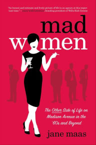 Title: Mad Women: The Other Side of Life on Madison Avenue in the '60s and Beyond, Author: Jane Maas