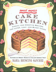 Title: Sweet Maria's Cake Kitchen: Casual and Creative Recipes for Layer, Loaf, and Bundt Cakes, Author: Maria Bruscino Sanchez