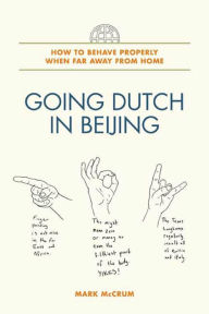 Title: Going Dutch in Beijing: How to Behave Properly When Far Away from Home, Author: Mark McCrum