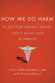 Title: How We Do Harm: A Doctor Breaks Ranks About Being Sick in America, Author: Otis Webb Brawley MD