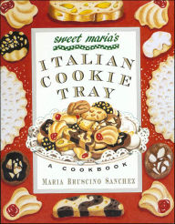 Title: Sweet Maria's Italian Cookie Tray: A Cookbook, Author: Maria Bruscino Sanchez