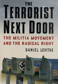 Title: The Terrorist Next Door: The Militia Movement and the Radical Right, Author: Daniel Levitas