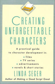 Title: Creating Unforgettable Characters: A Practical Guide to Character Development in Films, TV Series, Advertisements, Novels & Short Stories, Author: Linda Seger