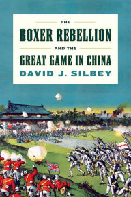 Title: The Boxer Rebellion and the Great Game in China: A History, Author: David J. Silbey