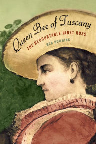 Title: Queen Bee of Tuscany: The Redoubtable Janet Ross, Author: Ben  Downing