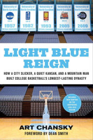 Title: Light Blue Reign: How a City Slicker, a Quiet Kansan, and a Mountain Man Built College Basketball's Longest-Lasting Dynasty, Author: Art Chansky