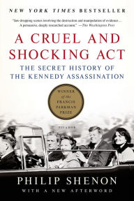 Title: A Cruel and Shocking Act: The Secret History of the Kennedy Assassination, Author: Philip Shenon