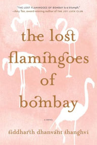 Title: The Lost Flamingoes of Bombay: A Novel, Author: Siddharth Dhanvant Shanghvi