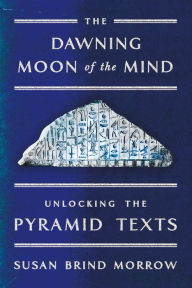 Title: The Dawning Moon of the Mind: Unlocking the Pyramid Texts, Author: Susan  Brind Morrow