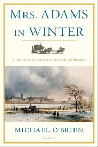 Title: Mrs. Adams in Winter: A Journey in the Last Days of Napoleon, Author: Michael O'Brien