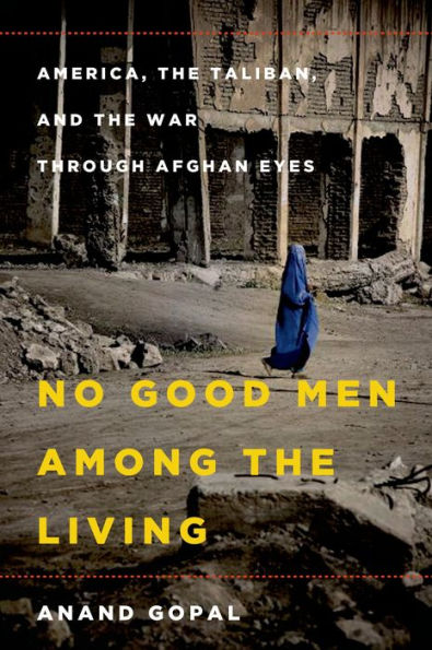 No Good Men Among the Living: America, the Taliban, and the War through Afghan Eyes