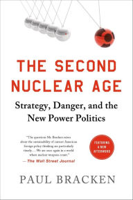 Title: The Second Nuclear Age: Strategy, Danger, and the New Power Politics, Author: Paul Bracken