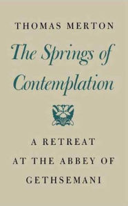 Title: The Springs of Contemplation: A Retreat at the Abbey of Gethsemani, Author: Thomas Merton