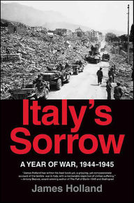 Title: Italy's Sorrow: A Year of War, 1944-1945, Author: James Holland