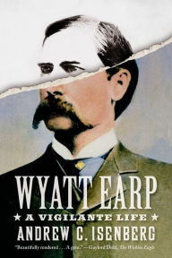 Title: Wyatt Earp: A Vigilante Life, Author: Andrew C. Isenberg