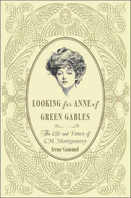 Title: Looking for Anne of Green Gables: The Story of L. M. Montgomery and Her Literary Classic, Author: Irene Gammel