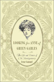 Title: Looking for Anne of Green Gables: The Life and Times of L. M. Montgomery, Author: Irene Gammel
