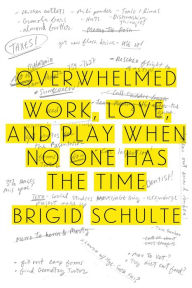 Title: Overwhelmed: Work, Love, and Play When No One Has the Time, Author: Brigid Schulte