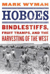 Title: Hoboes: Bindlestiffs, Fruit Tramps, and the Harvesting of the West, Author: Mark Wyman