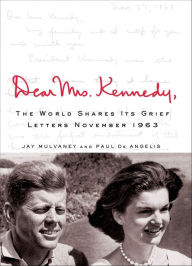 Title: Dear Mrs. Kennedy: The World Shares Its Grief, Letters November 1963, Author: Jay Mulvaney