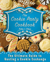 Title: The Cookie Party Cookbook: The Ultimate Guide to Hosting a Cookie Exchange, Author: Robin L. Olson