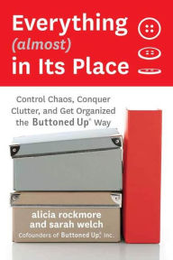 Title: Everything (almost) In Its Place: Control Chaos, Conquer Clutter, and Get Organized the Buttoned Up Way, Author: Alicia Rockmore