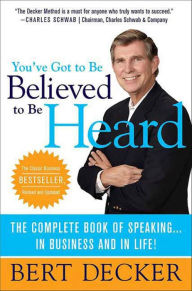 Title: You've Got to Be Believed to Be Heard: The Complete Book of Speaking . . . in Business and in Life!, Author: Bert Decker