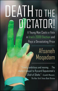 Title: Death to the Dictator!: A Young Man Casts a Vote in Iran's 2009 Election and Pays a Devastating Price, Author: Afsaneh Moqadam