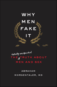 Title: Why Men Fake It: The Totally Unexpected Truth About Men and Sex, Author: Abraham Morgentaler