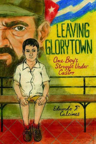 Title: Leaving Glorytown: One Boy's Struggle Under Castro, Author: Eduardo F. Calcines