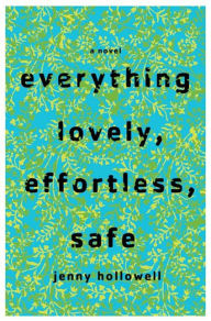 Title: Everything Lovely, Effortless, Safe: A Novel, Author: Jenny Hollowell