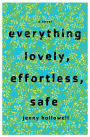 Everything Lovely, Effortless, Safe: A Novel