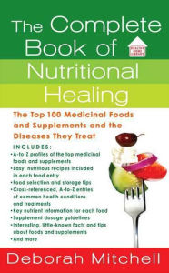 Title: The Complete Book of Nutritional Healing: The Top 100 Medicinal Foods and Supplements and the Diseases They Treat, Author: Deborah Mitchell