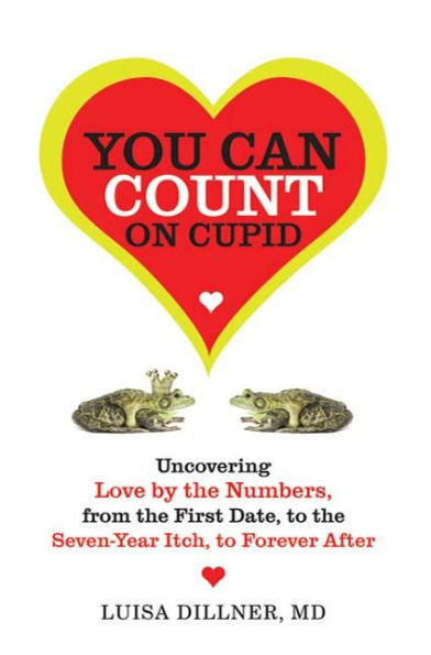 You Can Count on Cupid: Uncovering Love by the Numbers, from the First Date, to the Seven-Year Itch, to the Forever After