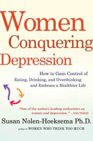 Title: Women Conquering Depression: How to Gain Control of Eating, Drinking, and Overthinking and Embrace a Healthier Life, Author: Susan Nolen-Hoeksema