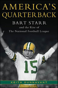 Title: America's Quarterback: Bart Starr and the Rise of The National Football League, Author: Keith Dunnavant