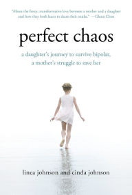 Title: Perfect Chaos: A Daughter's Journey to Survive Bipolar, a Mother's Struggle to Save Her, Author: Linea Johnson