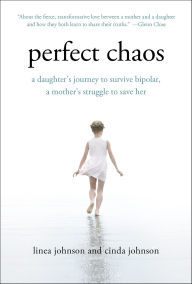 Title: Perfect Chaos: A Daughter's Journey to Survive Bipolar, a Mother's Struggle to Save Her, Author: Linea Johnson