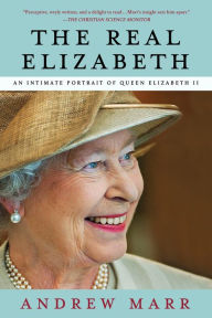 Title: The Real Elizabeth: An Intimate Portrait of Queen Elizabeth II, Author: Andrew Marr