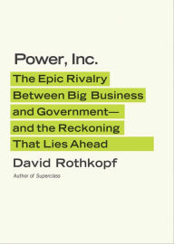 Title: Power, Inc.: The Epic Rivalry between Big Business and Government--and the Reckoning That Lies Ahead, Author: David Rothkopf