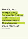 Power, Inc.: The Epic Rivalry between Big Business and Government--and the Reckoning That Lies Ahead