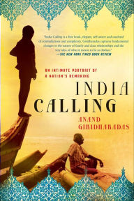 Title: India Calling: An Intimate Portrait of a Nation's Remaking, Author: Anand Giridharadas