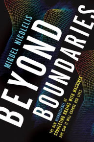 Title: Beyond Boundaries: The New Neuroscience of Connecting Brains with Machines---and How It Will Change Our Lives, Author: Miguel Nicolelis