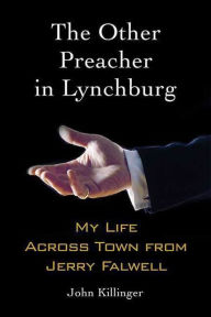 Title: The Other Preacher in Lynchburg: My Life Across Town from Jerry Falwell, Author: John Killinger
