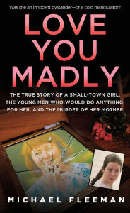 Title: Love You Madly: The True Story of a Small-town Girl, the Young Men She Seduced, and the Murder of her Mother, Author: Michael Fleeman